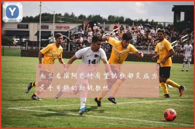 米兰名宿阿巴特有望执教都灵成为炙手可热的新锐教练