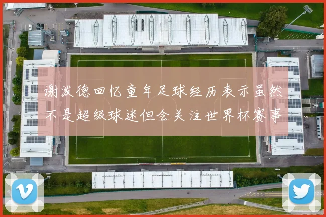 谢泼德回忆童年足球经历表示虽然不是超级球迷但会关注世界杯赛事