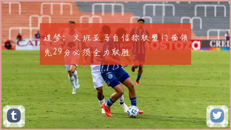 追梦：文班亚马自信称联盟门面领先29分必须全力取胜