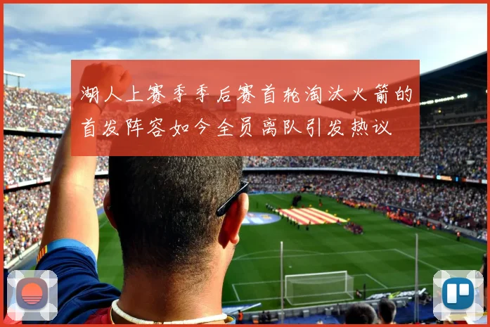 湖人上赛季季后赛首轮淘汰火箭的首发阵容如今全员离队引发热议