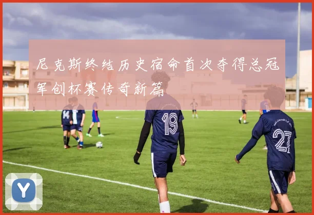 尼克斯终结历史宿命首次夺得总冠军创杯赛传奇新篇