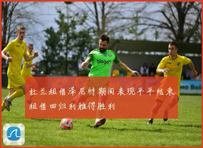 杜兰租借泽尼特期间表现平平结束租借回归利雅得胜利