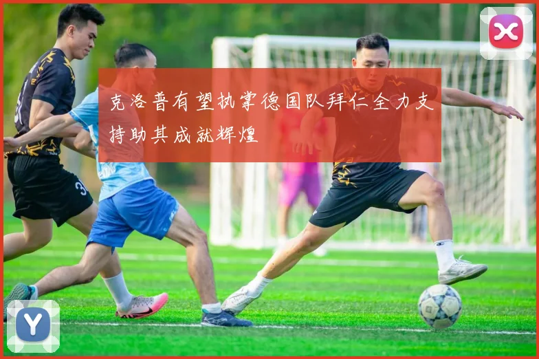 克洛普有望执掌德国队拜仁全力支持助其成就辉煌