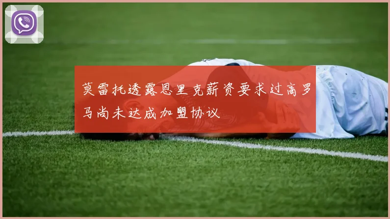 莫雷托透露恩里克薪资要求过高罗马尚未达成加盟协议