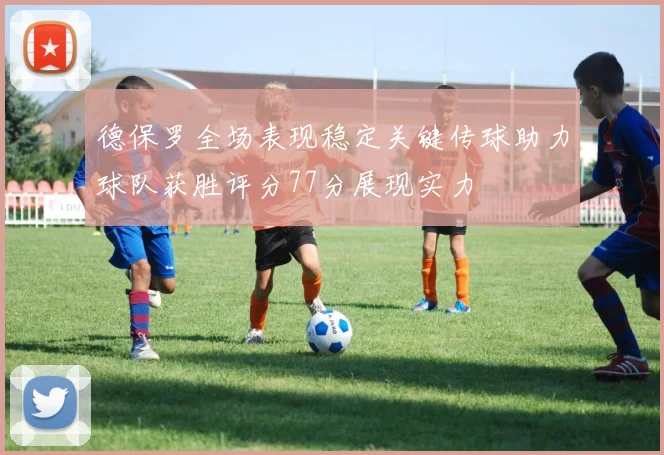 德保罗全场表现稳定关键传球助力球队获胜评分77分展现实力